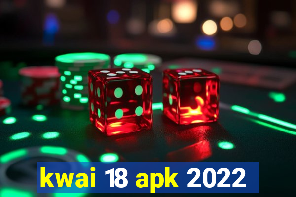 kwai 18 apk 2022